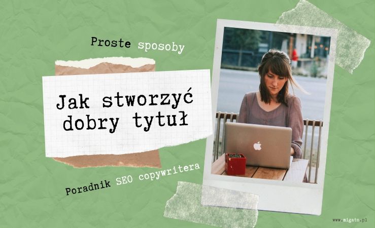 Jak stworzyć dobry tytuł pod SEO. 5 sposobów na chwytliwy tytuł. Jak napisać dobry tytuł pod SEO. Ekspert od SEO Migato Media.